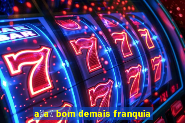 a莽a铆 bom demais franquia